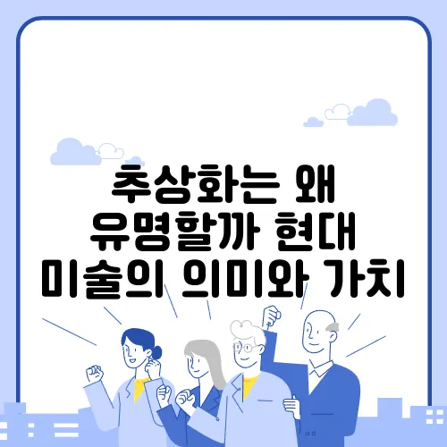 추상화는 왜 유명할까 현대 미술의 의미와 가치
