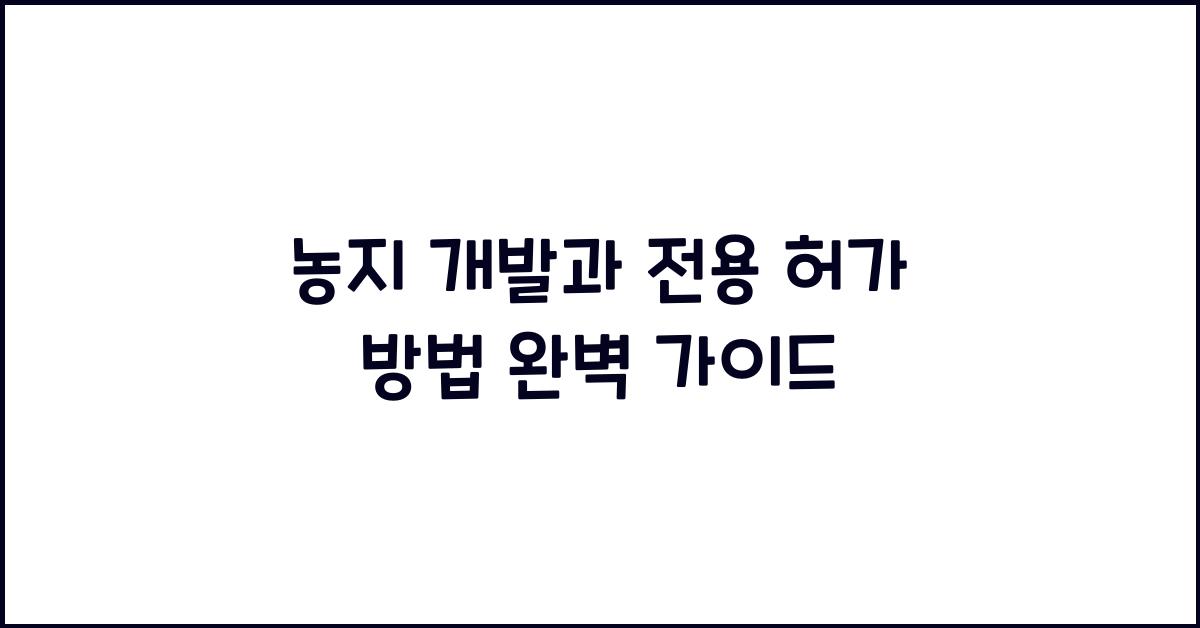 농지 개발과 전용 허가 방법