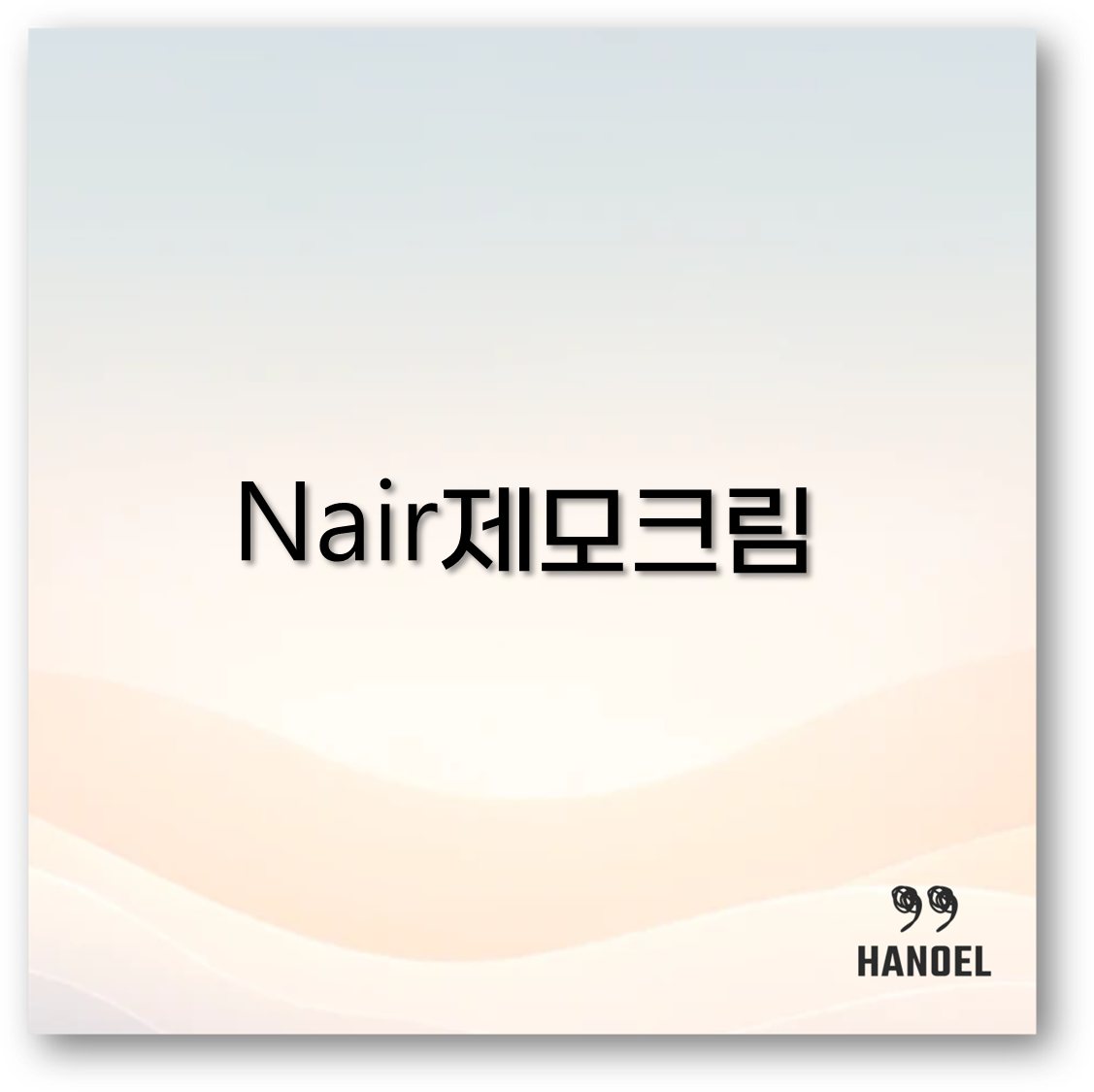 Nair 제모크림 사용법부터 부작용 후기까지 브라질리언 활용법 핵심 정리