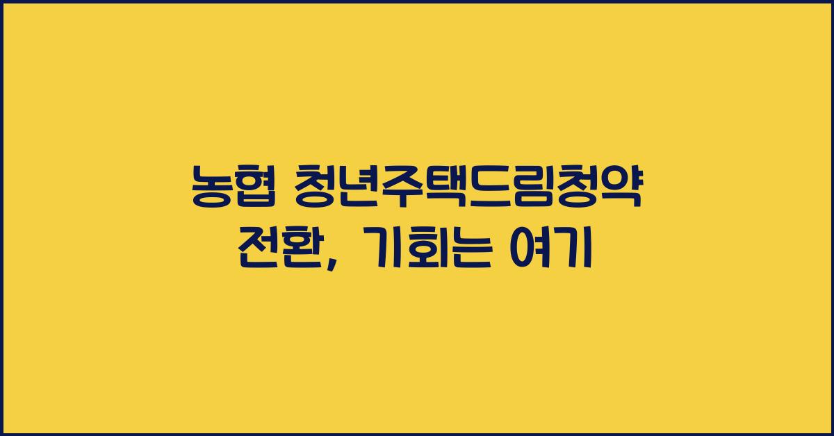 농협 청년주택드림청약 전환
