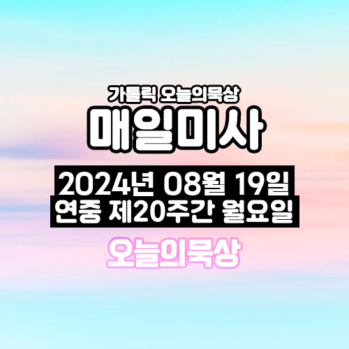 2024년 8월 19일 매일미사 연중 제20주간 월요일 오늘의 묵상