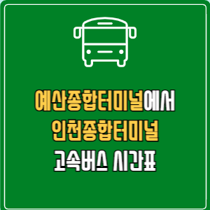 예산종합터미널에서 인천종합터미널 고속버스 시간표 요금 예매