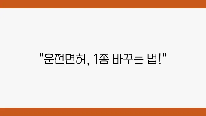 운전면허 2종에서 1종 변경, 절차와 필요한 준비물 안내 - 운전면허, 2종 변쫀, 1종 방법