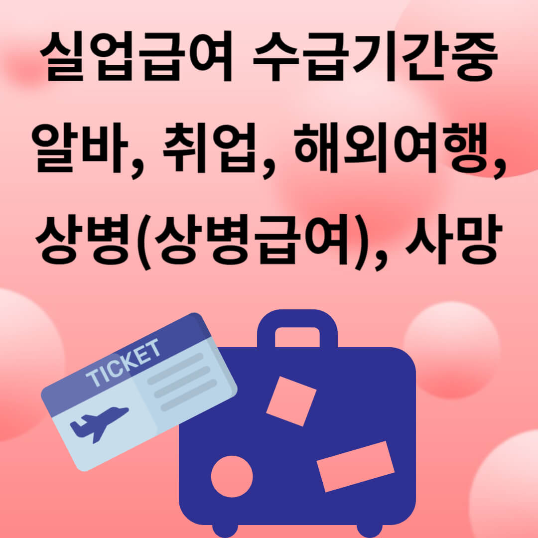 실업급여 수급기간중 알바, 취업, 해외여행, 상병, 사망한 경우
