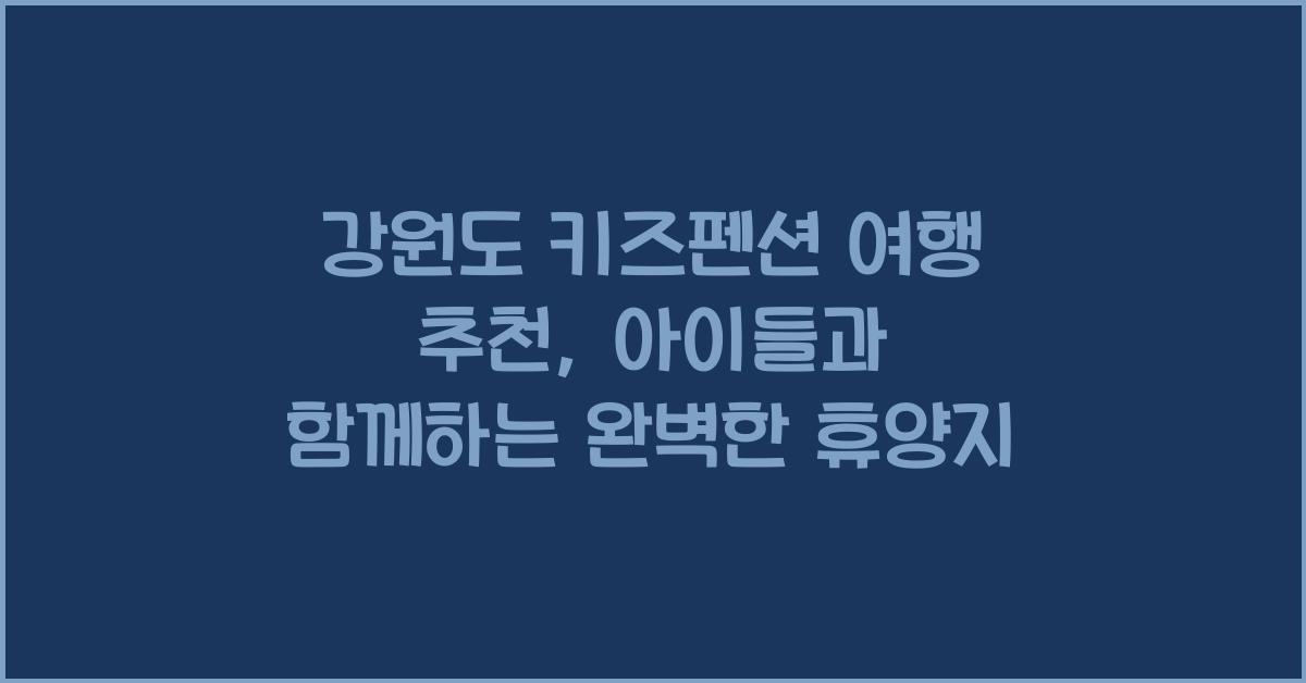 강원도 키즈펜션 여행 추천