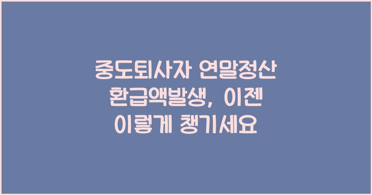 중도퇴사자 연말정산 환급액발생