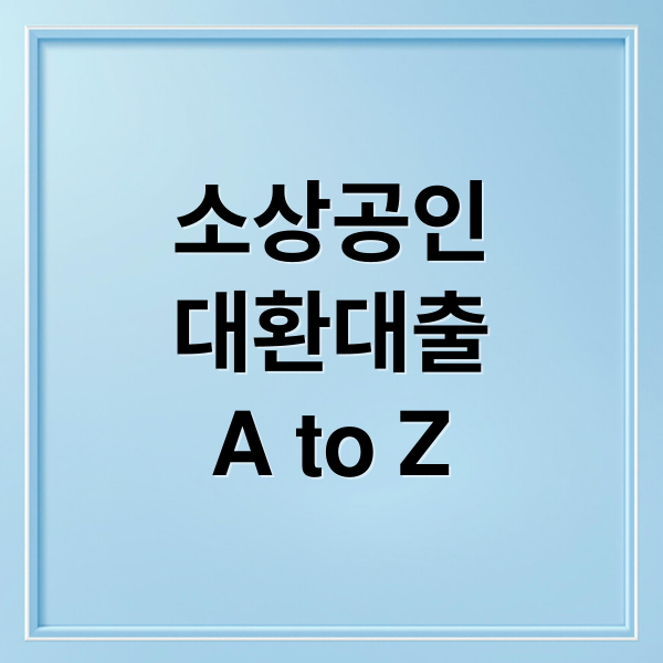 소상공인 대환대출 A-Z: 자격조건부터 신청절차까지 완벽 가이드