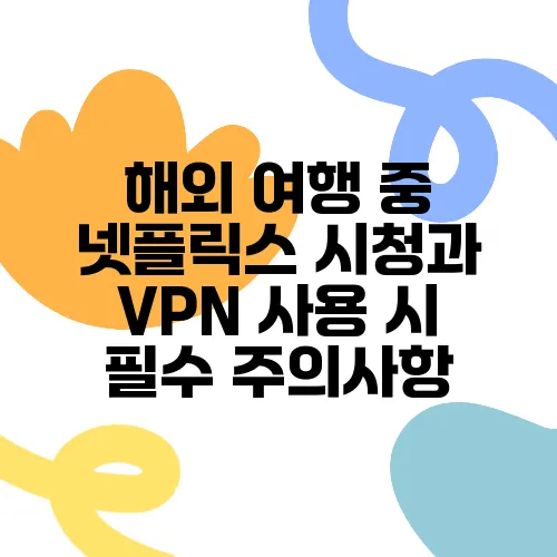 해외 여행 중 넷플릭스 시청과 VPN 사용 시 필수 주의사항