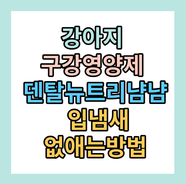 강아지 구강영양제 < 덴탈 뉴트리냠냠> 사용이유
