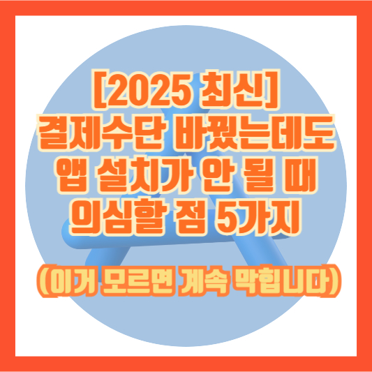[2025 최신] 결제수단 바꿨는데도 앱 설치가 안 될 때 의심할 점 5가지 (이거 모르면 계속 막힙니다)