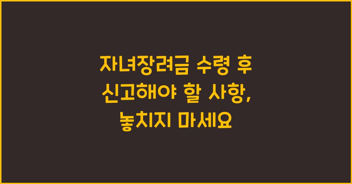 자녀장려금 수령 후 신고해야 할 사항