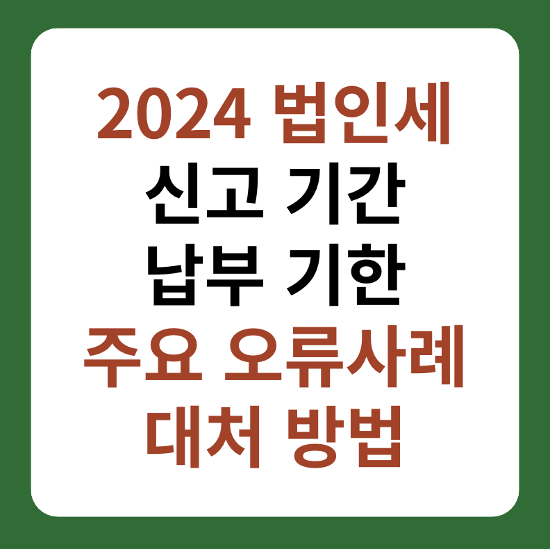 2024 법인세 신고 기간, 납부 기한, 주요 오류 및 대처 방법 대표 이미지