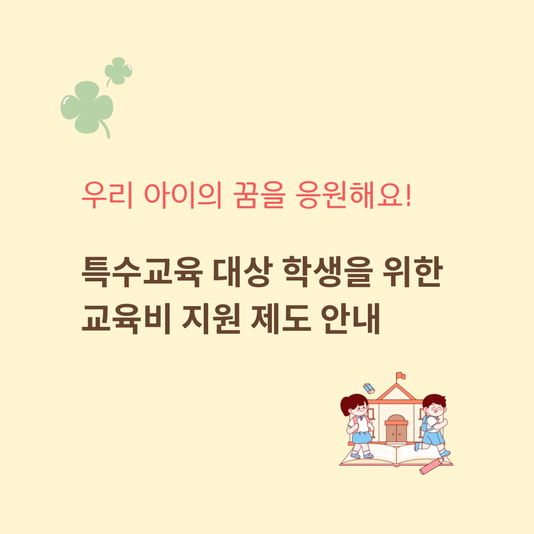 우리 아이의 꿈을 응원해요 특수교육 대상 학생을 위한 교육비 지원 제도 안내 이미지