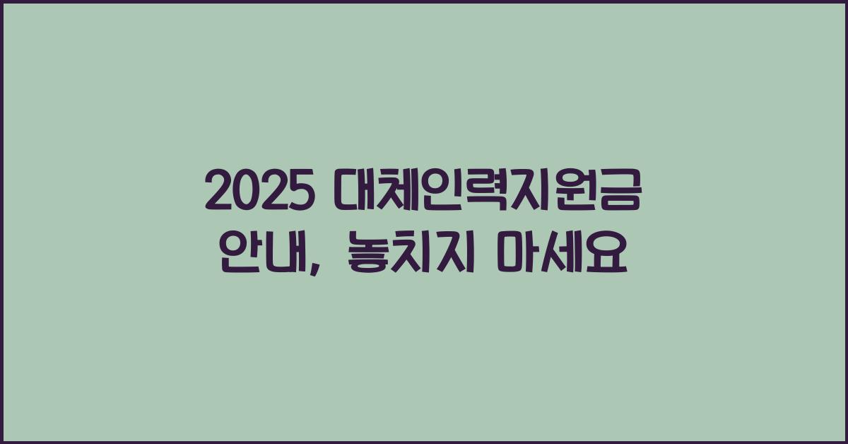 2025 대체인력지원금 안내