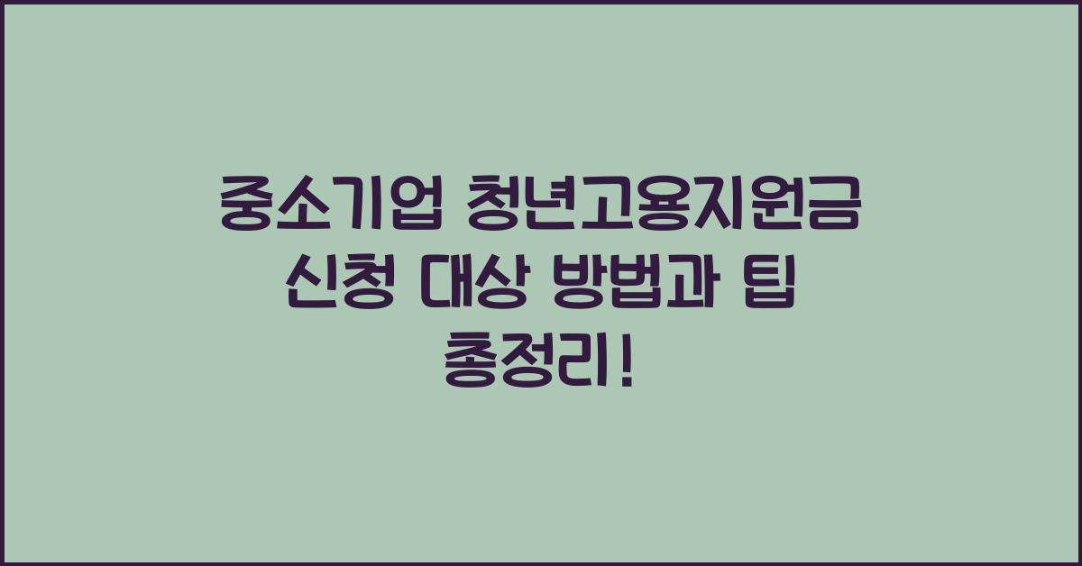 중소기업 청년고용지원금 신청 대상 방법과 팁