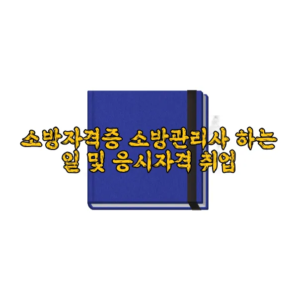 소방자격증 소방관리사 하는 일 및 응시자격 취업
