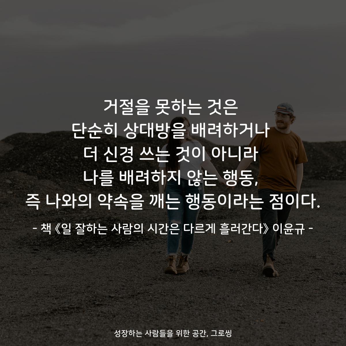 거절을 못하는 것은
단순히 상대방을 배려하거나
더 신경 쓰는 것이 아니라
나를 배려하지 않는 행동,
즉 나와의 약속을 깨는 행동이라는 점이다.