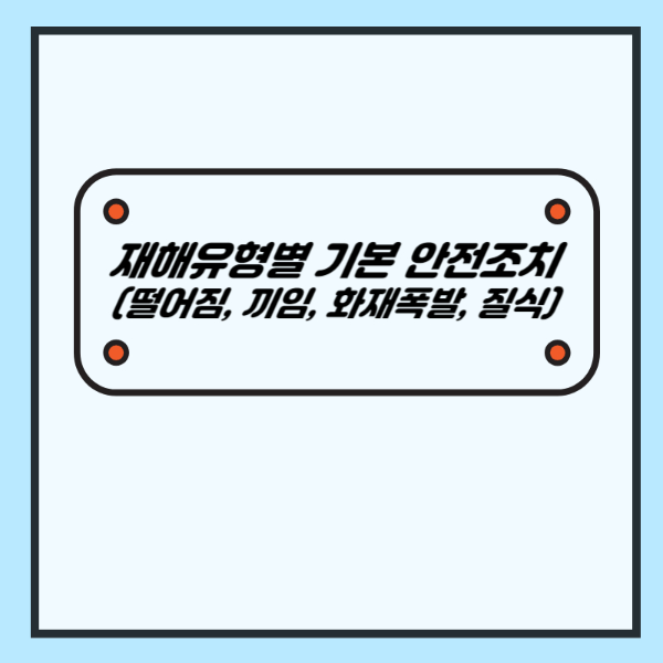 재해유형별 기본 안전조치 (떨어짐, 끼임, 화재폭발, 질식)