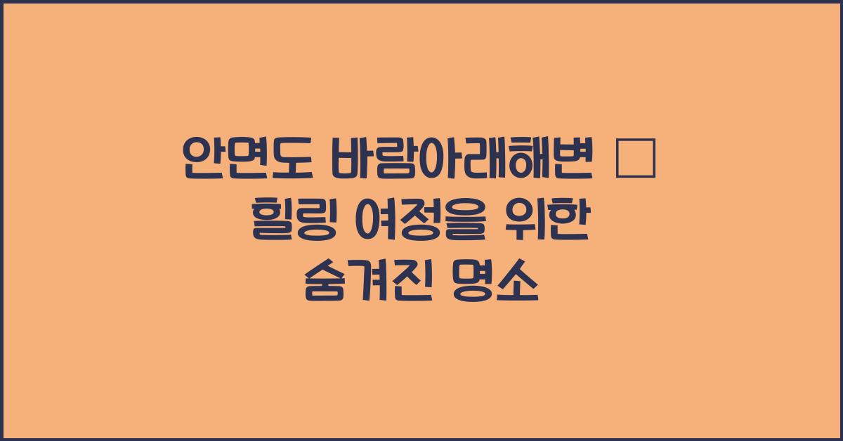 안면도 바람아래해변 – 숨겨진 힐링 스팟