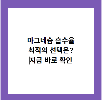 마그네슘 흡수율
최적의 선택은?
지금 바로 확인