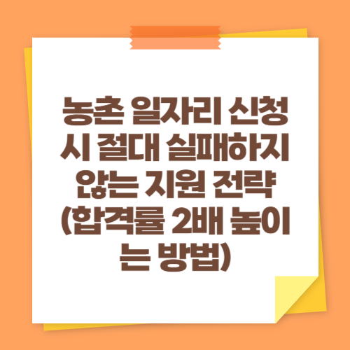 농촌 일자리 신청 시 절대 실패하지 않는 지원 전략 (합격률 2배 높이는 방법)