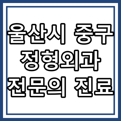 울산시 중구 정형외과 전문의 진료 하는 동네병원