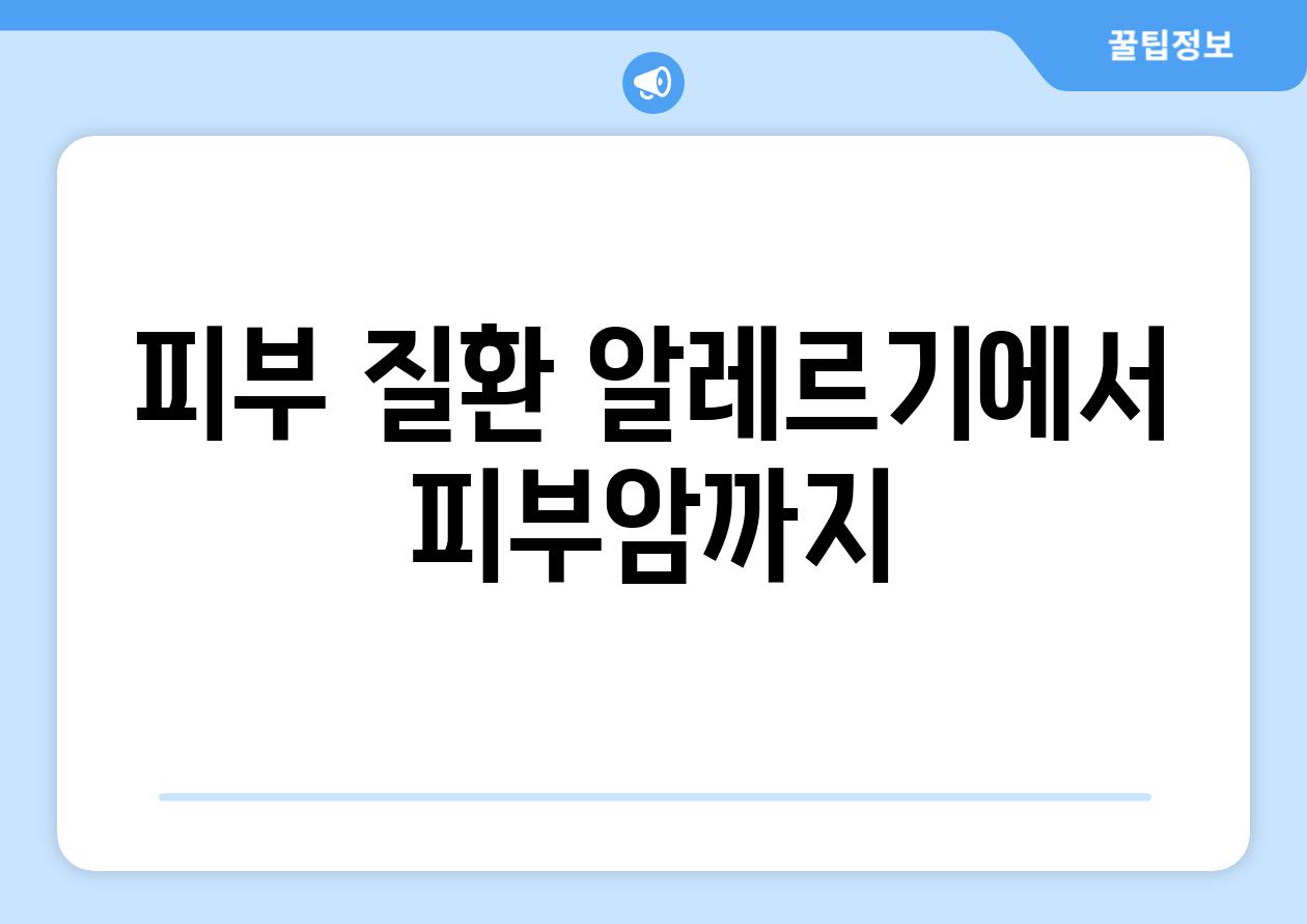 피부 질환 알레르기에서 피부암까지