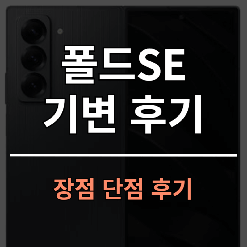갤럭시 폴드6에서 폴드SE로 기변한 이유와 후기 장점 단점