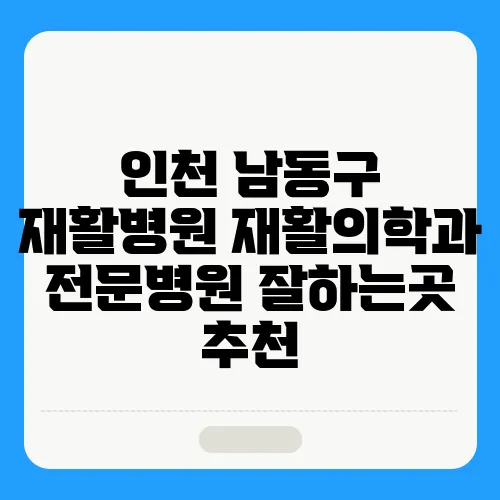 인천 남동구 재활병원 재활의학과 전문병원 잘하는곳 추천