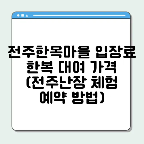 전주한옥마을 입장료 한복 대여 가격 (전주난장 체험 예약 방법)
