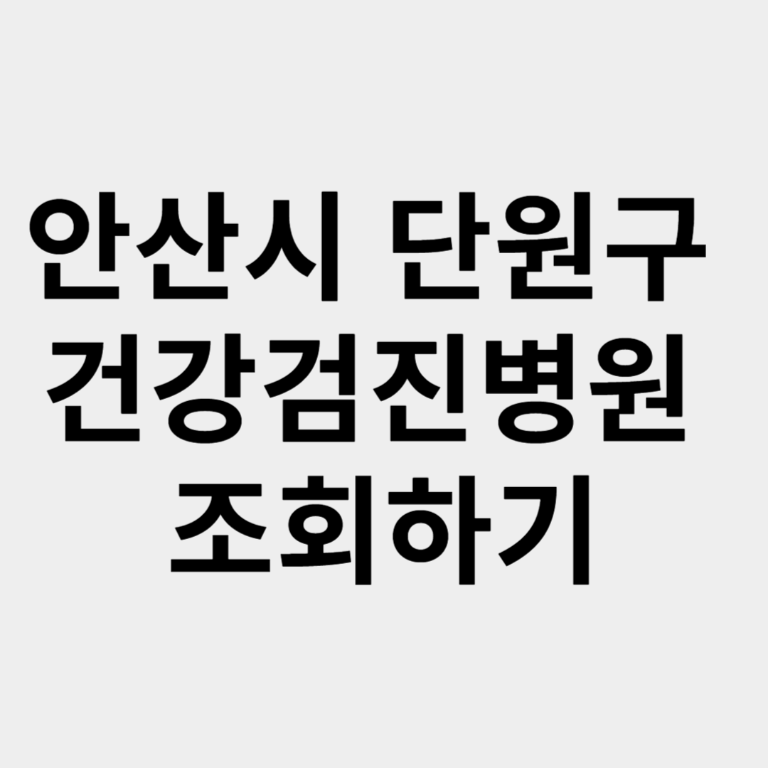 안산시 단원구 국가건강검진 병원 조회하기