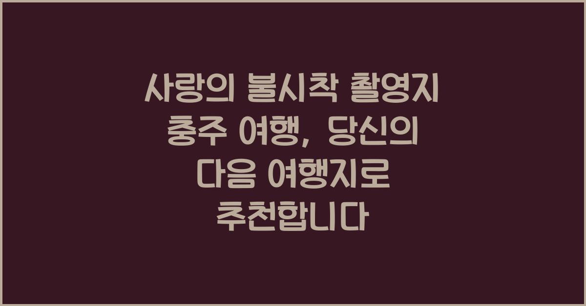 사랑의 불시착 촬영지 충주 여행