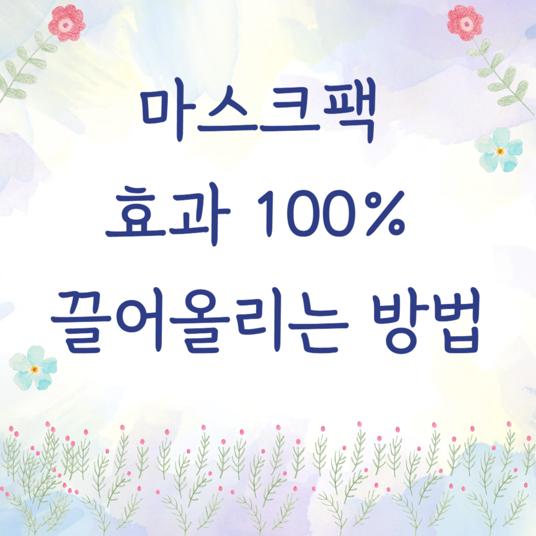 마스크팩 효과 100% 끌어올리는 방법