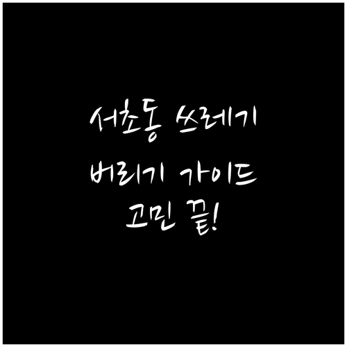 서초동 쓰레기 버리기, 이것만 알면 ..