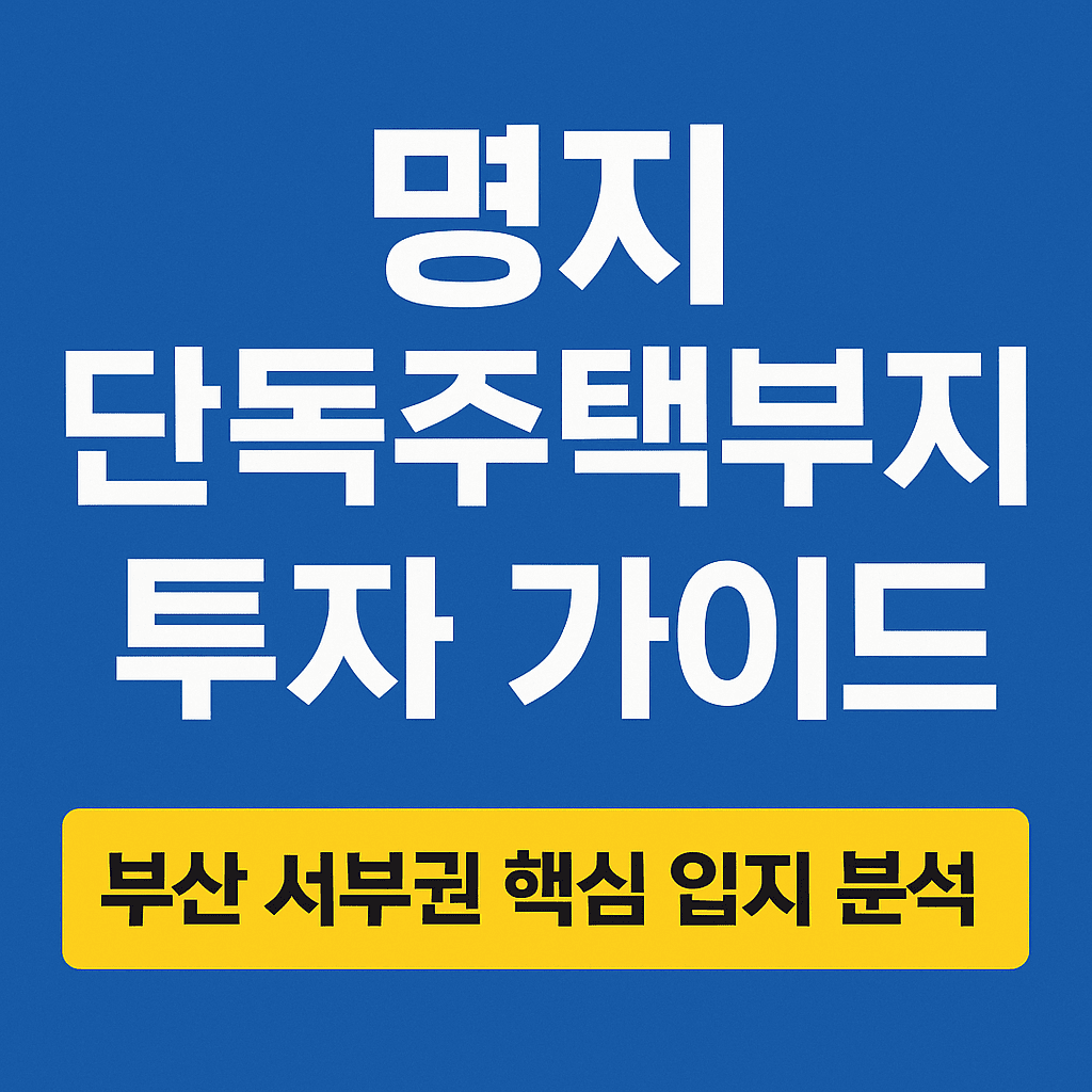명지 단독주택부지 투자 가이드 - 부산 서부권 핵심 입지 분석