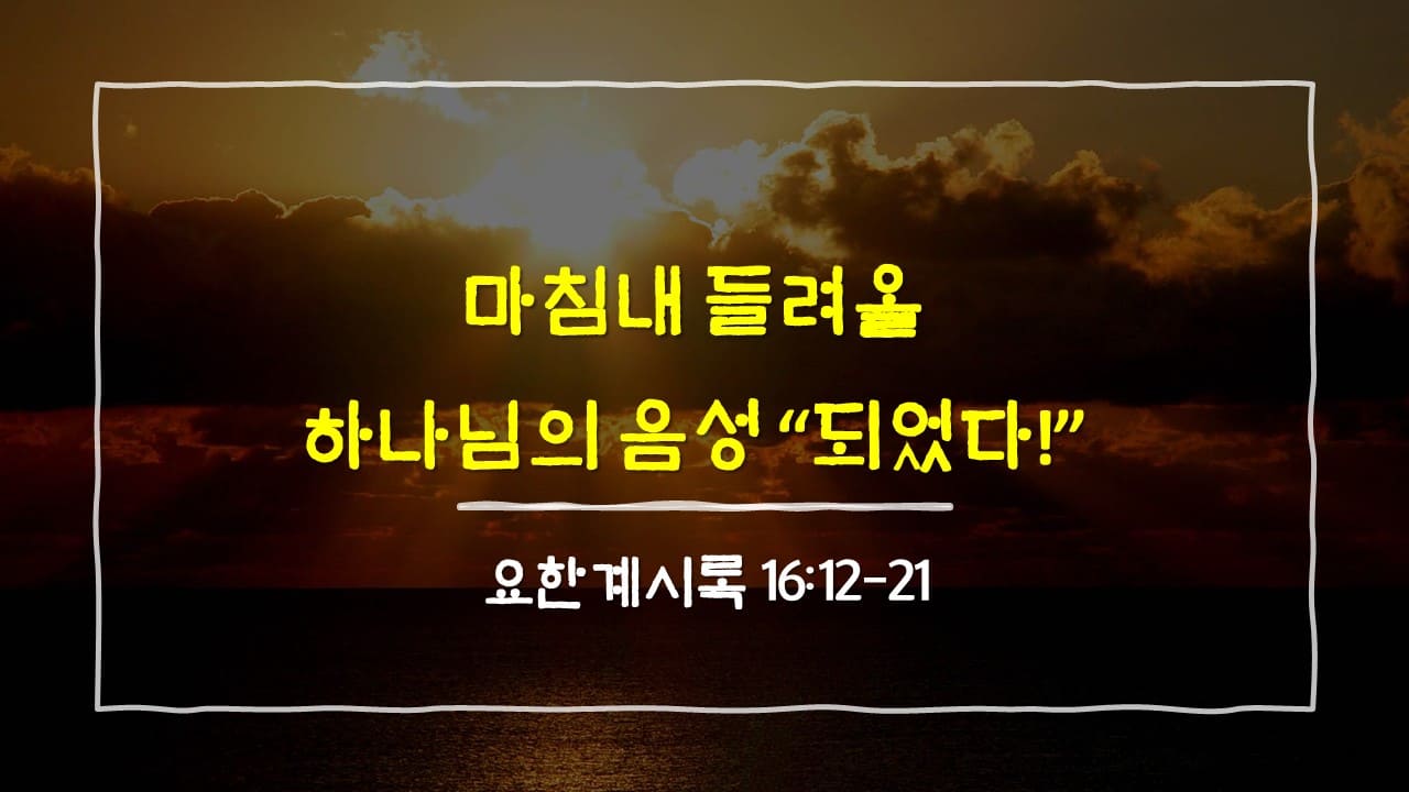 요한계시록 16장 12절-21절, 마침내 들려올 하나님의 음성, 되었다! - 매일성경 큐티 10분 새벽설교