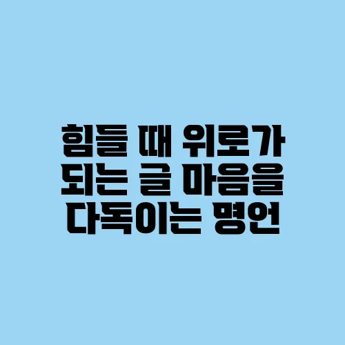 힘들 때 위로가 되는 글 마음을 다독이는 명언