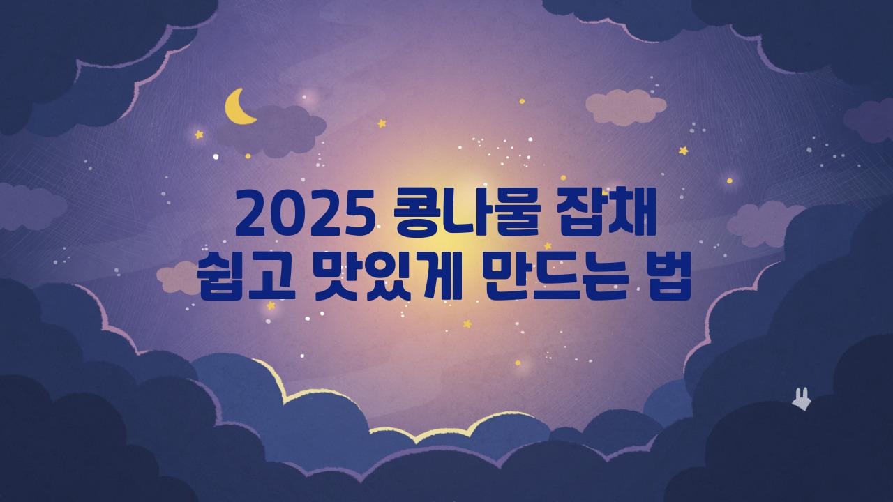 2025 콩나물 잡채 ♧ 쉬운 방법 ♧