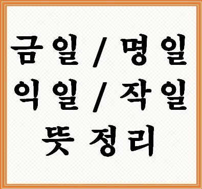 명일 뜻 익일 작일 금일 내일 전일 어제 차일 정리_1