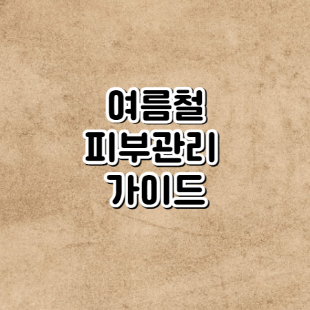 여름철 피부관리 방법(아름다운 피부를 위한 여름철 피부관리 가이드)