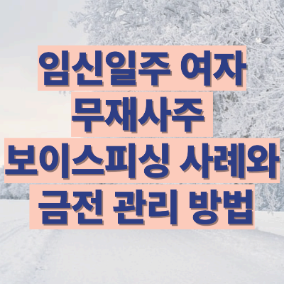임신일주 여자 무재사주 보이스피싱 사례와 금전관리방법