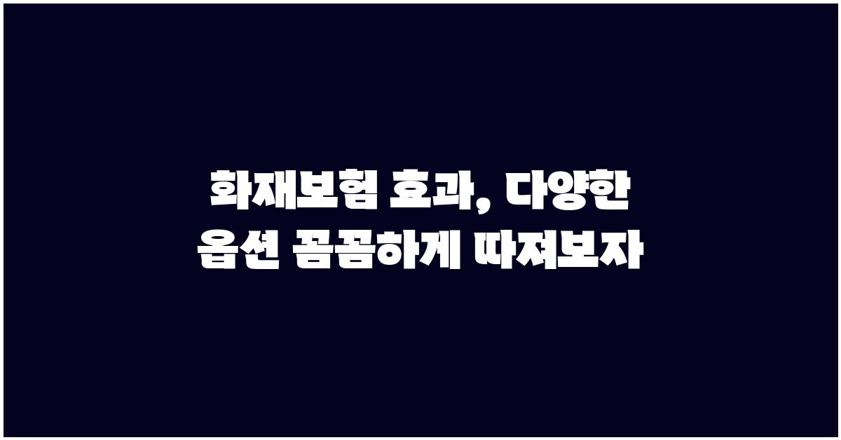 화재보험 효과, 꼼꼼하게 따져보자