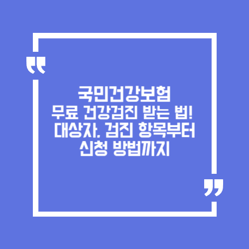국민건강보험 무료 건강검진 받는 법! 대상자, 검진 항목부터 신청 방법까지