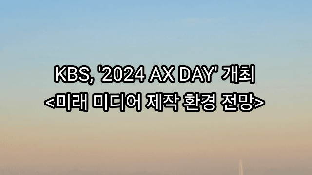 KBS, '2024 AX DAY' 개최...미래 미디어 제작 환경 전망