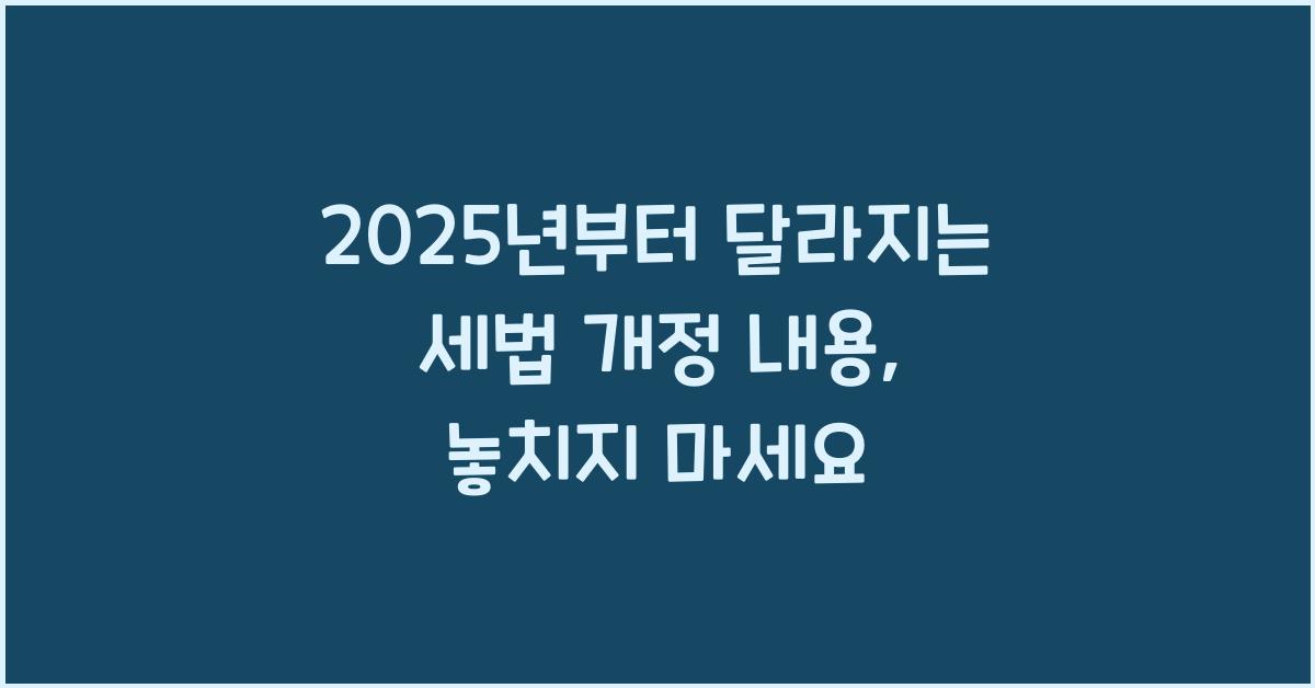 2025년부터 달라지는 세법 개정 내용