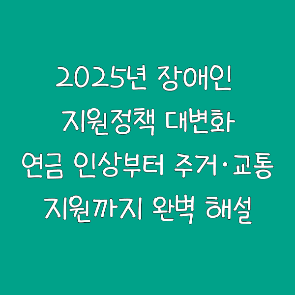 2025년 장애인 지원정책 대변화｜연금 인상부터 주거·교통 지원까지 완벽 해설