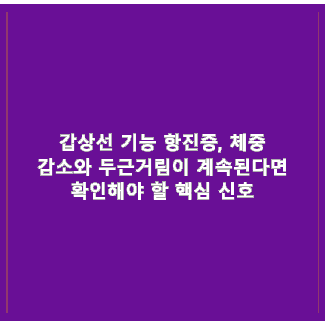갑상선 기능 항진증, 체중 감소와 두근거림이 계속된다면 확인해야 할 핵심 신호