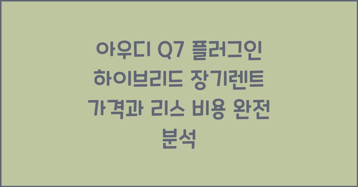 아우디 Q7 플러그인 하이브리드 장기렌트 가격, 리스 비용