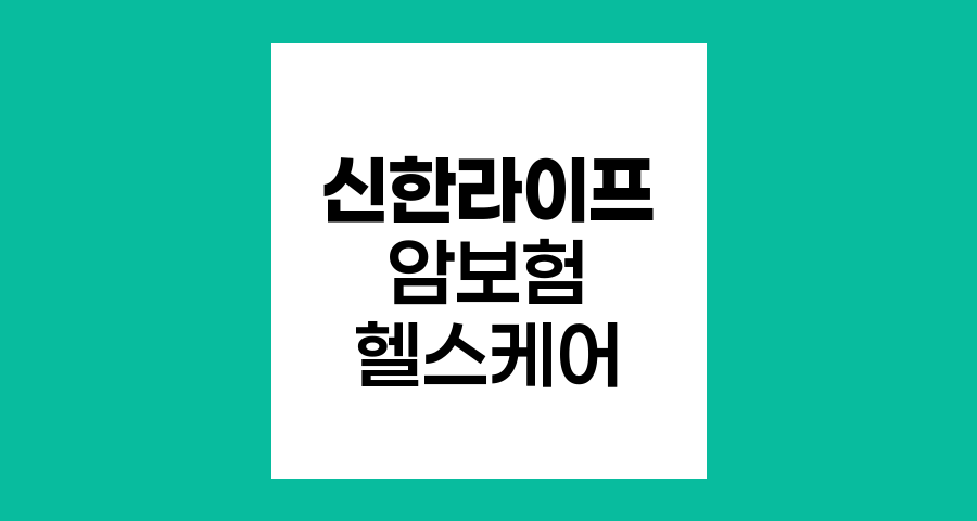 신한라이프 암보험, 전방위 보장과 헬스케어의 만남