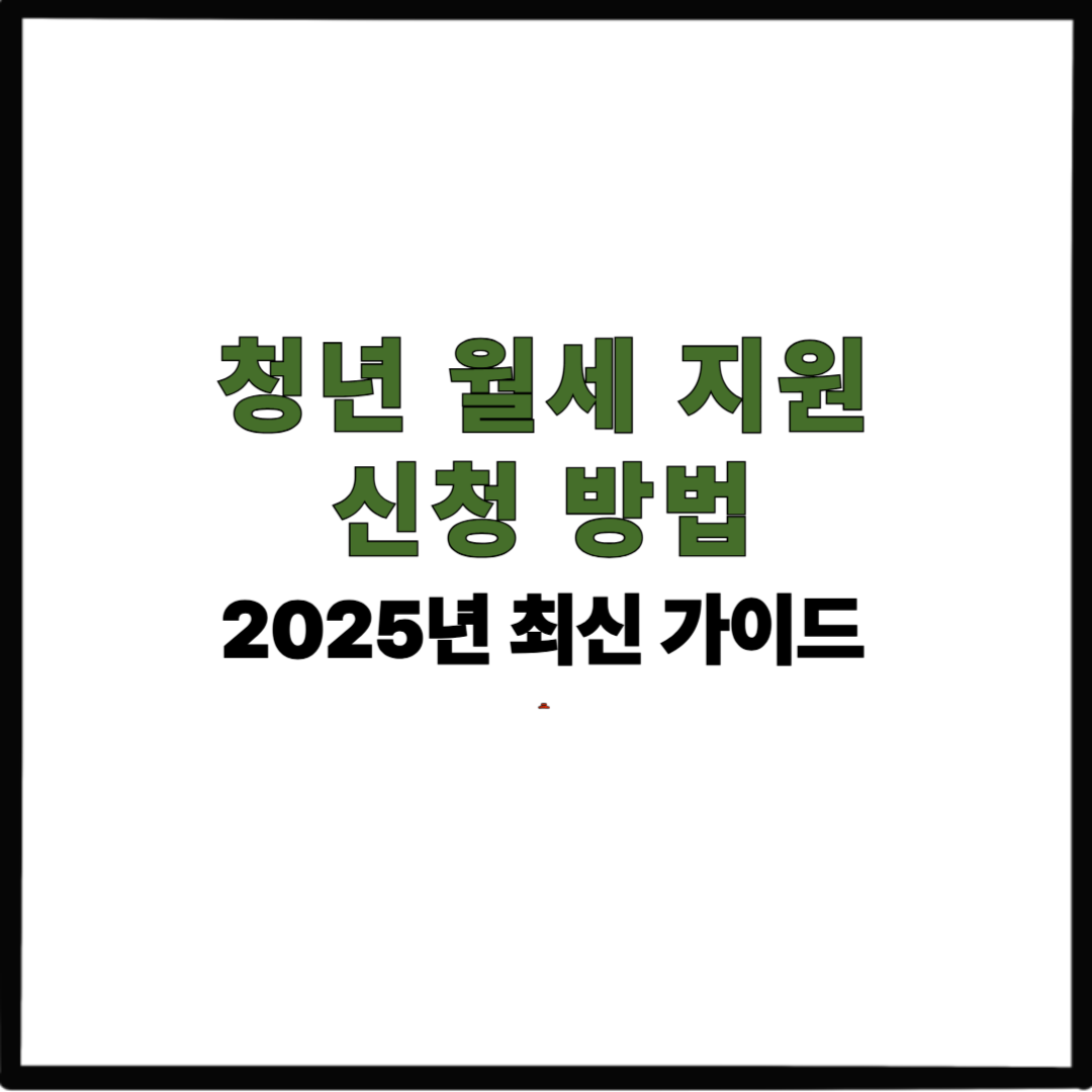 청년 월세 지원 신청 방법｜2025년 최신 가이드